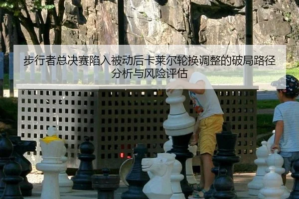 bu-xing-zhe-zong-jue-sai-xian-ru-bei-dong-hou-ka-lai-er-lun-huan-tiao-zheng-de-po-ju-lu-jing-fen-xi-yu-feng-xian-ping-gu-2-851.jpg