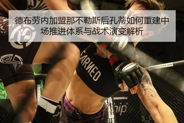 德布劳内加盟那不勒斯后孔蒂如何重建中场推进体系与战术演变解析